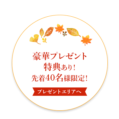 豪華プレゼント特典あり！先着40名様限定！【プレゼントエリアへ】