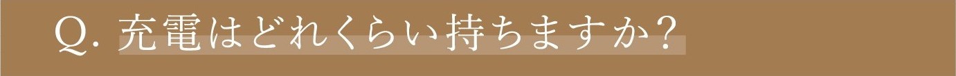 Q. 充電はどれくらい持ちますか？