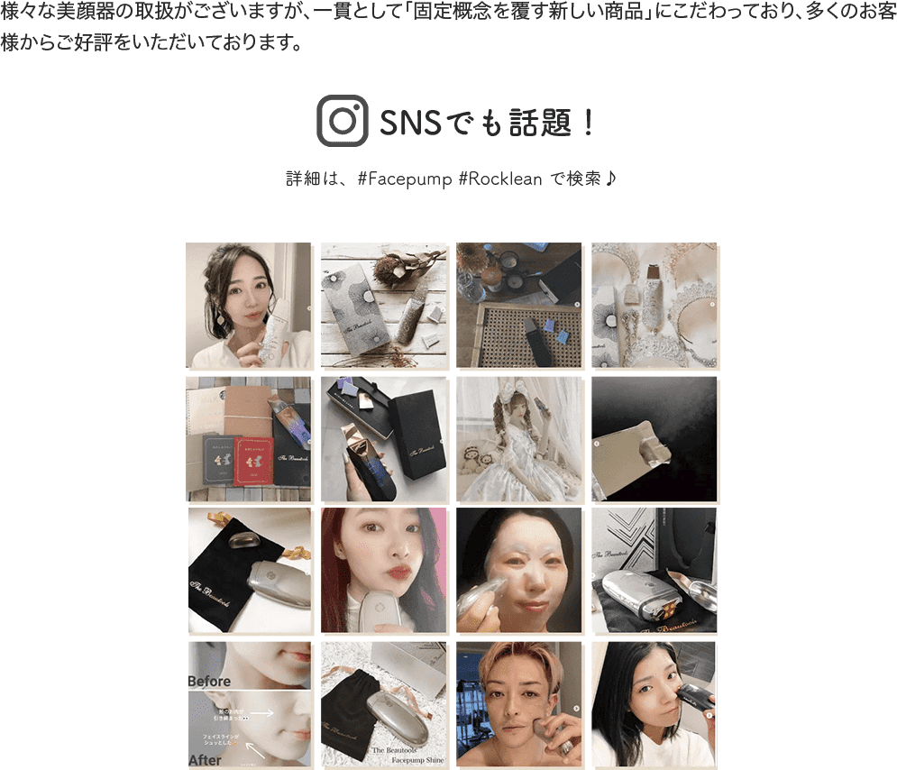 様々な美顔器の取扱がございますが、一貫として「固定概念を覆す新しい商品」にこだわっており、多くのお客様からご好評をいただいております。