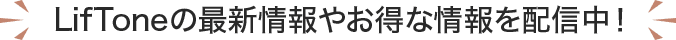 LifToneの最新情報やお得な情報を配信中！