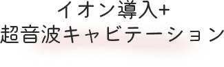 イオン導入+超音波キャビテーション