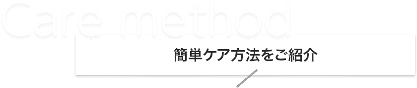 簡単ケア方法をご紹介