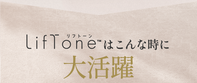 LifTone リフトーンはこんな時に大活躍