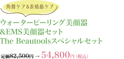 【角質ケア&表情筋ケア】ウォーターピーリング美顔器&EMS美顔器セットThe Beautoolsスペシャルセット ¥54,800[税込]